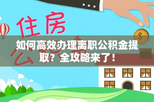 石柱如何高效办理离职公积金提取？全攻略来了！