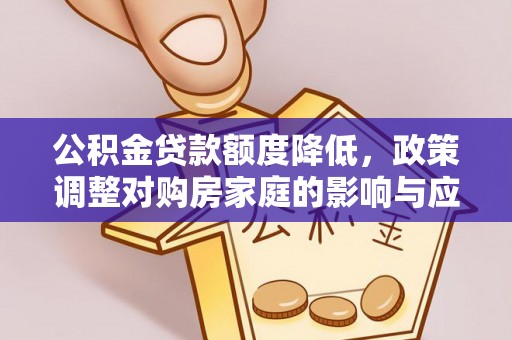 石柱公积金贷款额度降低，政策调整对购房家庭的影响与应对策略
