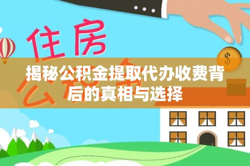 石柱揭秘公积金提取代办收费背后的真相与选择