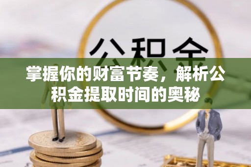 石柱掌握你的财富节奏，解析公积金提取时间的奥秘