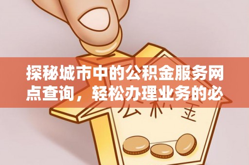石柱探秘城市中的公积金服务网点查询，轻松办理业务的必备指南