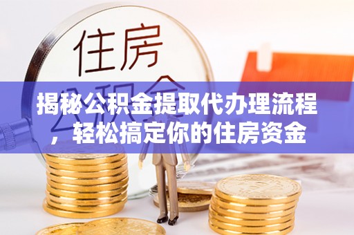 石柱揭秘公积金提取代办理流程，轻松搞定你的住房资金