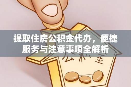 石柱提取住房公积金代办，便捷服务与注意事项全解析