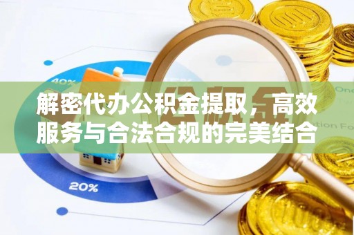 石柱解密代办公积金提取，高效服务与合法合规的完美结合
