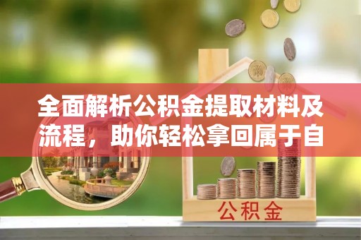 石柱全面解析公积金提取材料及流程，助你轻松拿回属于自己的钱