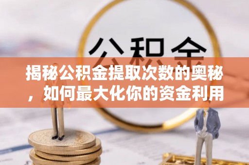 石柱揭秘公积金提取次数的奥秘，如何最大化你的资金利用？