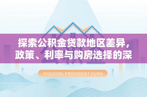 石柱探索公积金贷款地区差异，政策、利率与购房选择的深度解析