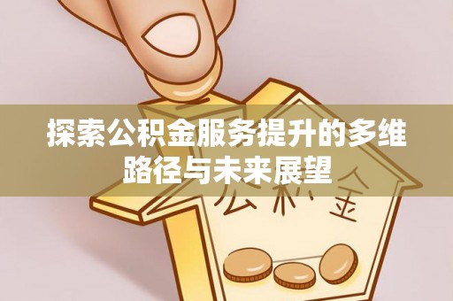 石柱探索公积金服务提升的多维路径与未来展望