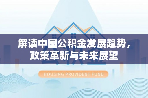 石柱解读中国公积金发展趋势，政策革新与未来展望