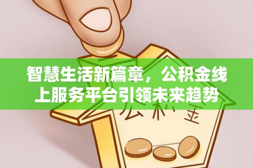 石柱智慧生活新篇章，公积金线上服务平台引领未来趋势