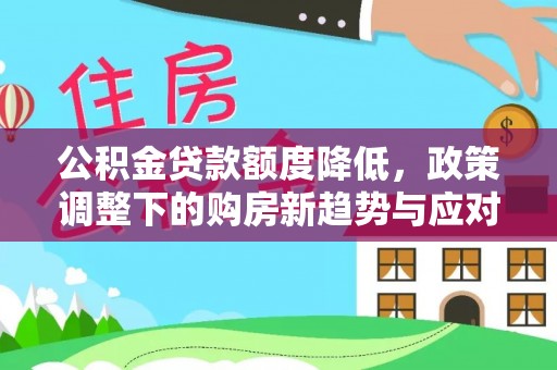 石柱公积金贷款额度降低，政策调整下的购房新趋势与应对策略