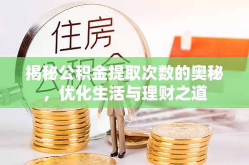 石柱揭秘公积金提取次数的奥秘，优化生活与理财之道