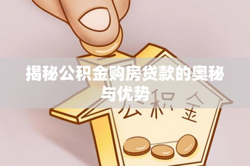 石柱揭秘公积金购房贷款的奥秘与优势