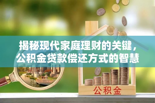 石柱揭秘现代家庭理财的关键，公积金贷款偿还方式的智慧选择