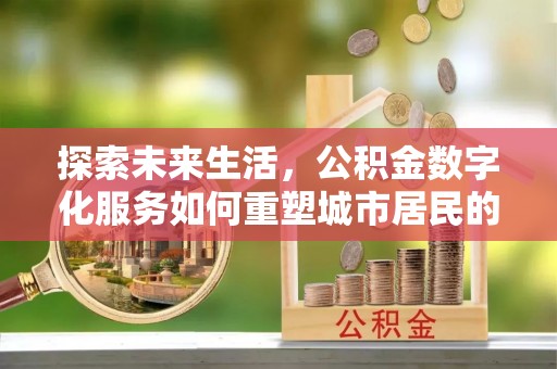 石柱探索未来生活，公积金数字化服务如何重塑城市居民的财务管理