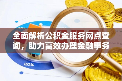 石柱全面解析公积金服务网点查询，助力高效办理金融事务