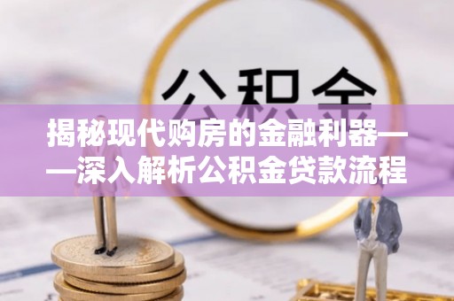 石柱揭秘现代购房的金融利器——深入解析公积金贷款流程