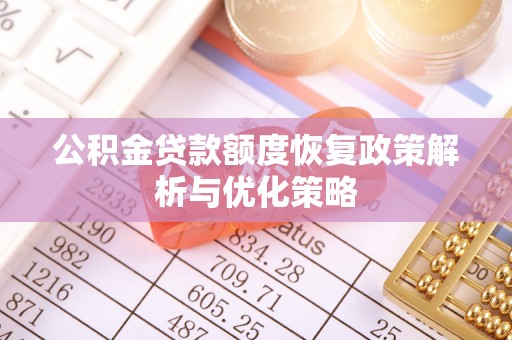 石柱公积金贷款额度恢复政策解析与优化策略