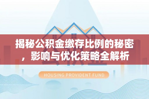 石柱揭秘公积金缴存比例的秘密，影响与优化策略全解析