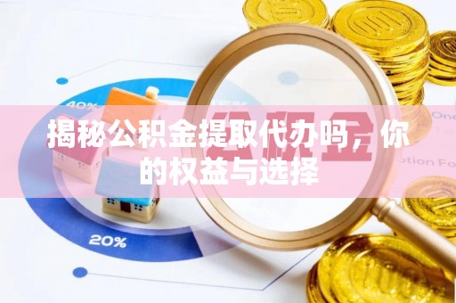石柱揭秘公积金提取代办吗，你的权益与选择
