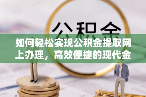 石柱如何轻松实现公积金提取网上办理，高效便捷的现代金融服务