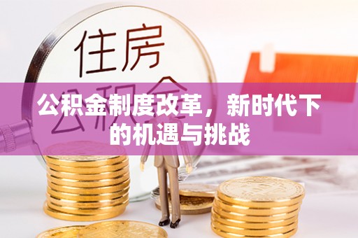 石柱公积金制度改革，新时代下的机遇与挑战