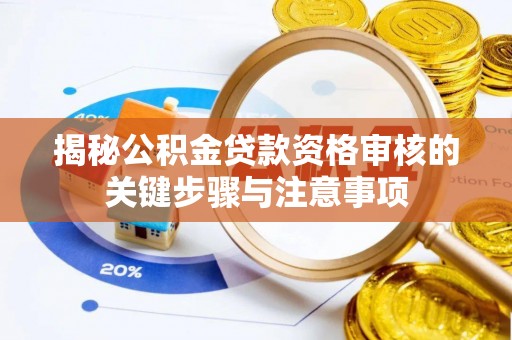 石柱揭秘公积金贷款资格审核的关键步骤与注意事项