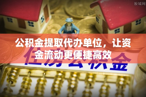 石柱公积金提取代办单位，让资金流动更便捷高效