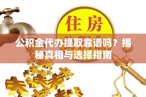 石柱公积金代办提取靠谱吗？揭秘真相与选择指南