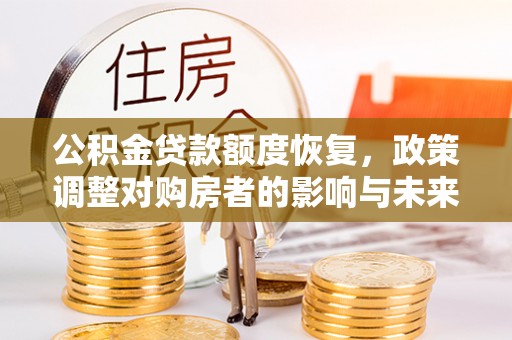 石柱公积金贷款额度恢复，政策调整对购房者的影响与未来展望