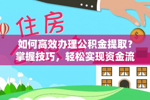 石柱如何高效办理公积金提取？掌握技巧，轻松实现资金流动