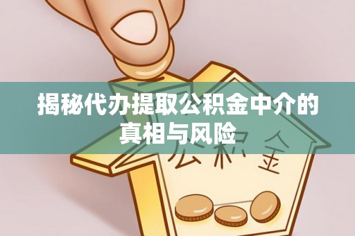 石柱揭秘代办提取公积金中介的真相与风险