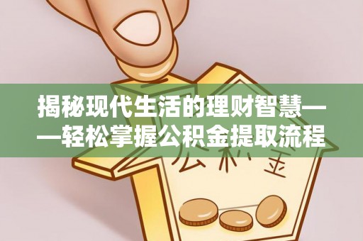 石柱揭秘现代生活的理财智慧——轻松掌握公积金提取流程的实用指南