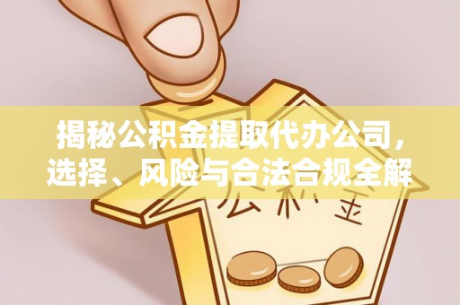 石柱揭秘公积金提取代办公司，选择、风险与合法合规全解析