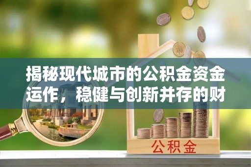 石柱揭秘现代城市的公积金资金运作，稳健与创新并存的财富管理之道