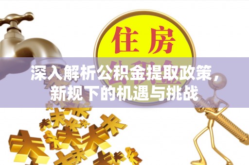 石柱深入解析公积金提取政策，新规下的机遇与挑战