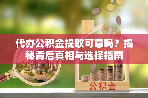 石柱代办公积金提取可靠吗？揭秘背后真相与选择指南