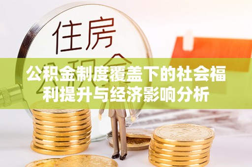 石柱公积金制度覆盖下的社会福利提升与经济影响分析