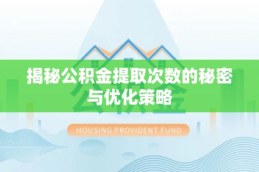 石柱揭秘公积金提取次数的秘密与优化策略