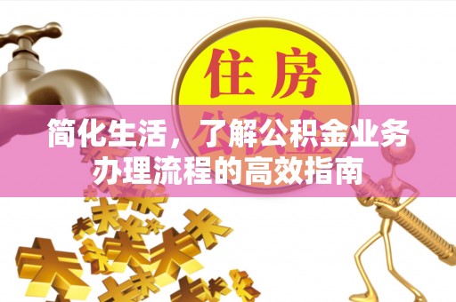 石柱简化生活，了解公积金业务办理流程的高效指南
