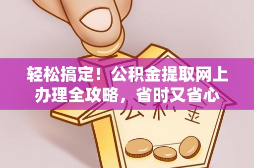 石柱轻松搞定！公积金提取网上办理全攻略，省时又省心