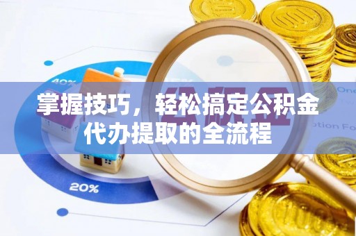 石柱掌握技巧，轻松搞定公积金代办提取的全流程