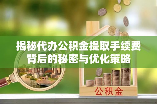 石柱揭秘代办公积金提取手续费背后的秘密与优化策略