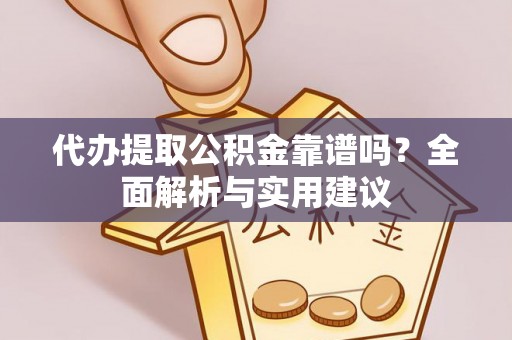 石柱代办提取公积金靠谱吗？全面解析与实用建议