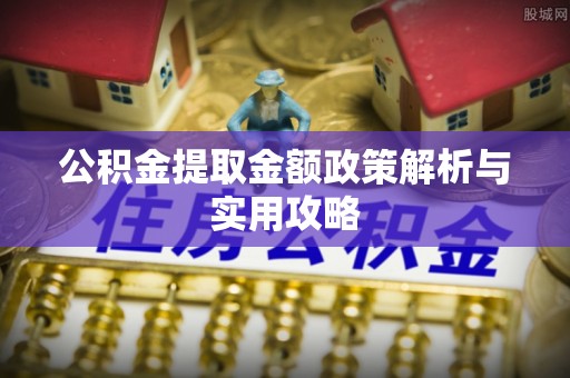 石柱公积金提取金额政策解析与实用攻略