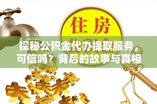 石柱探秘公积金代办提取服务，可信吗？背后的故事与真相