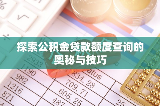 石柱探索公积金贷款额度查询的奥秘与技巧