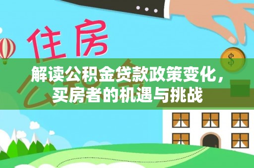 石柱解读公积金贷款政策变化，买房者的机遇与挑战
