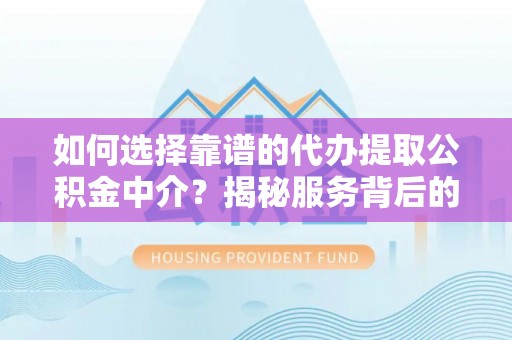 石柱如何选择靠谱的代办提取公积金中介？揭秘服务背后的真相