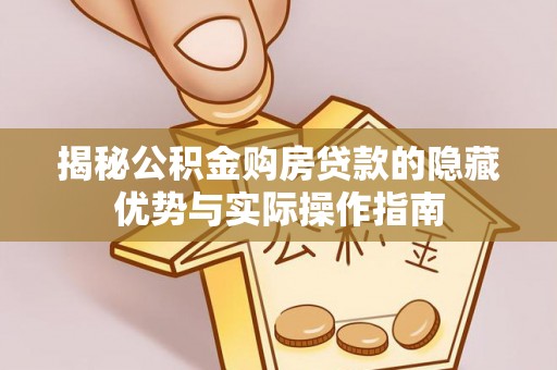 石柱揭秘公积金购房贷款的隐藏优势与实际操作指南